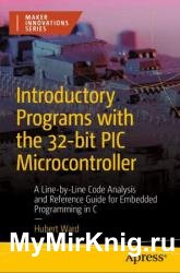 Introductory Programs with the 32-bit PIC Microcontroller: A Line-by-Line Code Analysis and Reference Guide for Embedded Programming in C