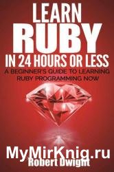 Ruby: Learn Ruby in 24 Hours or Less - A Beginner’s Guide To Learning Ruby Programming Now