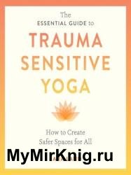 The Essential Guide to Trauma Sensitive Yoga: How to Create Safer Spaces for All