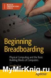 Beginning Breadboarding: Physical Computing and the Basic Building Blocks of Computers