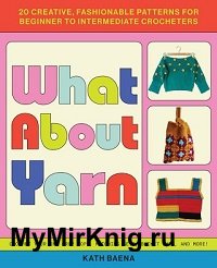 What About Yarn: 20 Creative, Fashionable Patterns for Beginner to Intermediate Crocheters