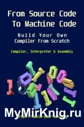 From Source Code To Machine Code: Build Your Own Compiler From Scratch