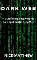 Dark Web: A Guide to Dealing with the Dark Spot on the Deep Web