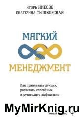 Мягкий менеджмент. Как привлекать лучших, развивать способных и руководить эффективно