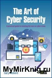 The Art of Cyber Security: A practical guide to winning the war on cyber crime