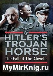 Hitler's Trojan Horse: The Fall of the Abwehr, 1943–1945
