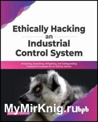 Ethically hacking an industrial control system: Analyzing, exploiting, mitigating, and safeguarding industrial processes