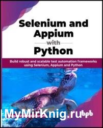 Selenium and Appium with Python: Build robust and scalable test automation frameworks using Selenium, Appium and Python