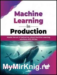 Machine Learning in Production: Master the art of delivering robust Machine Learning solutions with MLOps
