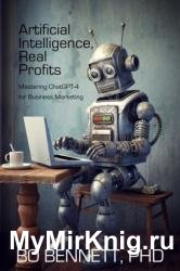 Artificial Intelligence, Real Profits: Mastering ChatGPT-4 for Business Marketing