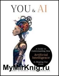 You & AI: A Guide to Understanding How Artificial Intelligence Is Shaping Our Lives