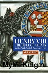 Henry VIII, the Duke of Albany and the Anglo-Scottish War of 1522-1524