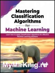 Mastering Classification Algorithms for Machine Learning: Learn how to apply Classification algorithms
