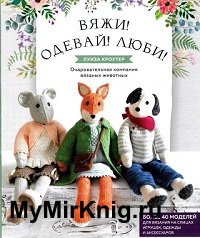 Вяжи! Одевай! Люби! Очаровательная компания вязаных животных