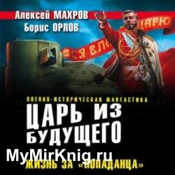 Царь из будущего. Жизнь за «попаданца» (Аудиокнига)