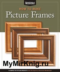 How to Make Picture Frames: 12 Simple to Stylish Projects from the Experts at American Woodworker