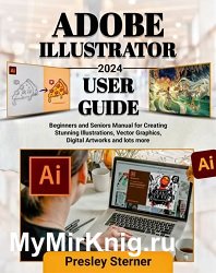 Adobe Illustrator 2024 User Guide: Beginners and Seniors Manual for Creating Stunning Illustrations, Vector Graphics, Digital Artworks and lots more