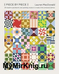 Piece by Piece: 20 Modern Patchwork and Quilting Projects to Make from Preloved Fabrics