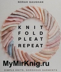 Knit Fold Pleat Repeat: Simple Knits, Gorgeous Garments